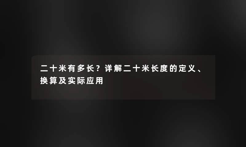 二十米有多长？详解二十米长度的定义、换算及实际应用