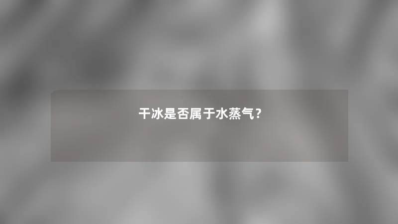 干冰是否属于水蒸气？