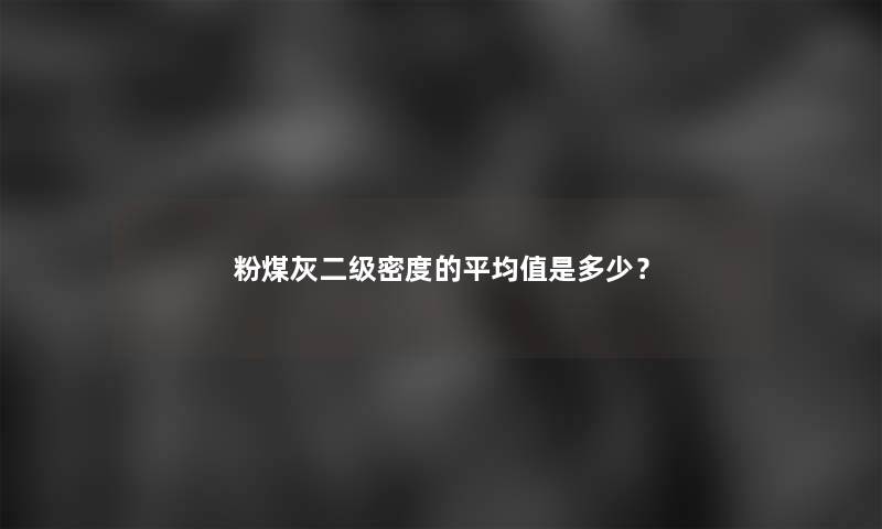 粉煤灰二级密度的平均值是多少？