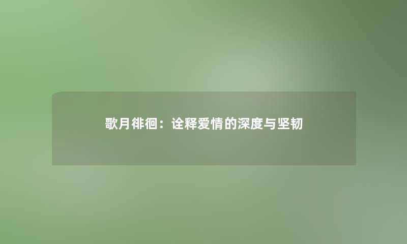 歌月徘徊：诠释爱情的深度与坚韧