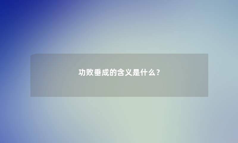 功败垂成的含义是什么？