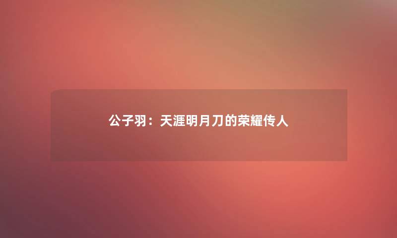 公子羽：天涯明月刀的荣耀传人