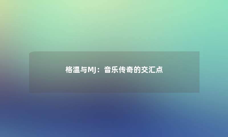 格温与MJ：音乐传奇的交汇点