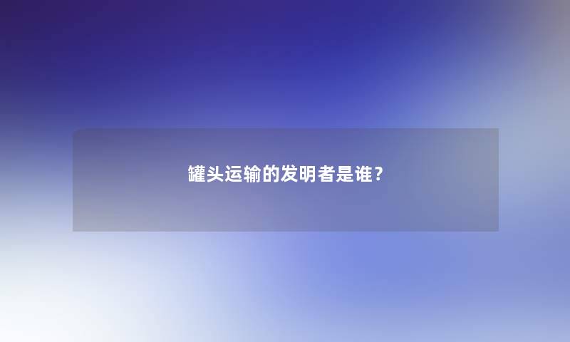 罐头运输的发明者是谁？