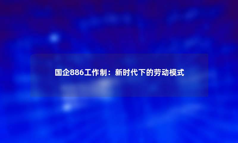 国企886工作制：新时代下的劳动模式