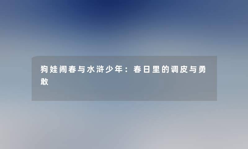 狗娃闹春与水浒少年：春日里的调皮与勇敢