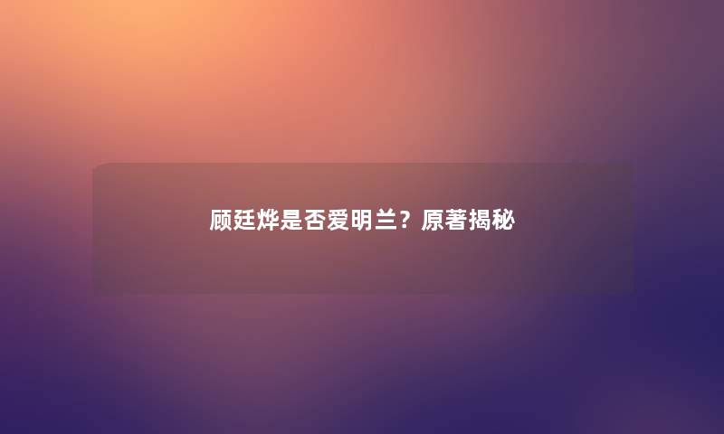 顾廷烨是否爱明兰？原著揭秘