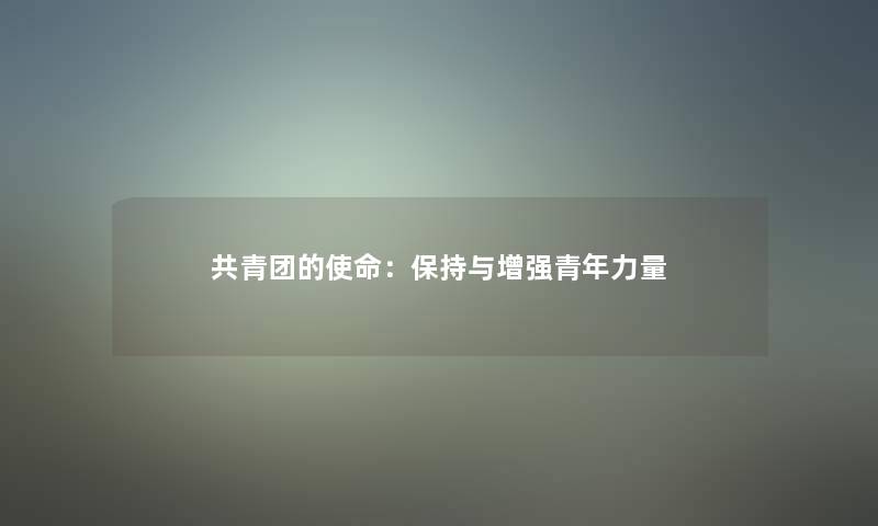 共青团的使命：保持与增强青年力量