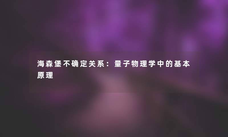 海森堡不确定关系：量子物理学中的基本原理