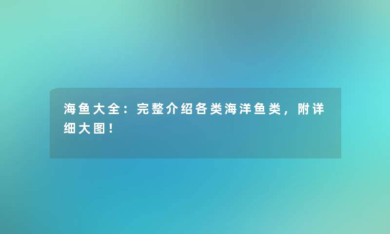 海鱼大全：完整介绍各类海洋鱼类，附详细大图！