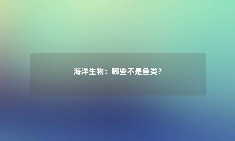 海洋生物：哪些不是鱼类？