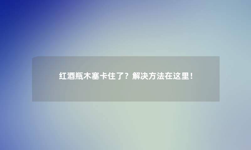 红酒瓶木塞卡住了？解决方法在这里！