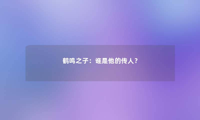 鹤鸣之子：谁是他的传人？