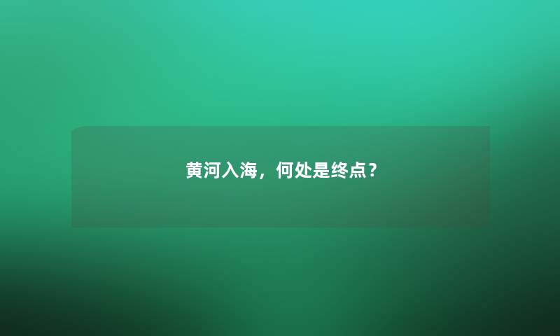 黄河入海，何处是终点？