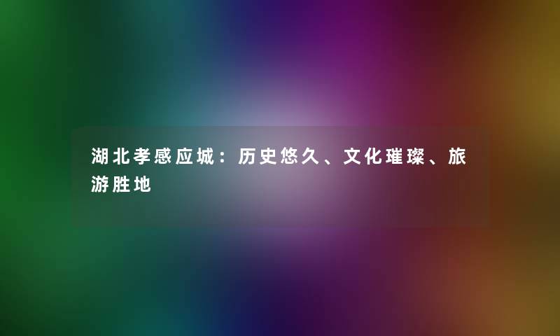 湖北孝感应城：历史悠久、文化璀璨、旅游胜地