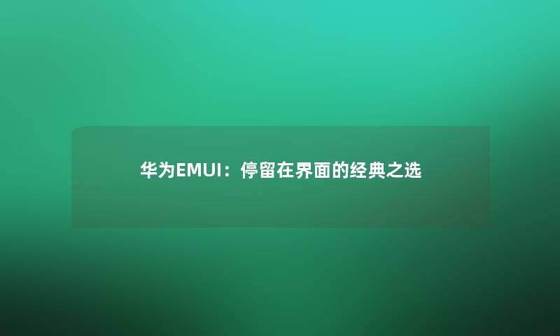 华为EMUI：停留在界面的经典之选