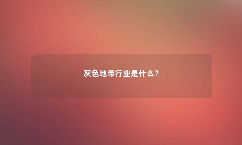 灰色地带行业是什么？