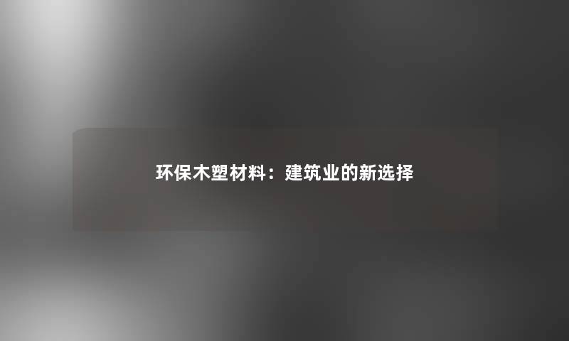 环保木塑材料：建筑业的新选择