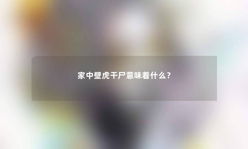 家中壁虎干尸意味着什么？