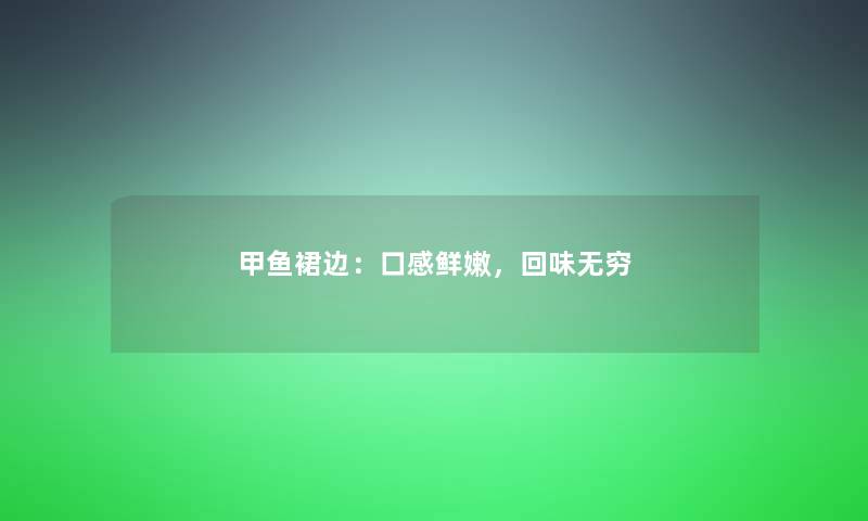 甲鱼裙边：口感鲜嫩，回味无穷