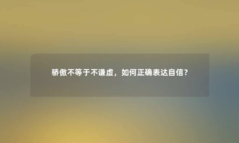 骄傲不等于不谦虚，如何正确表达自信？