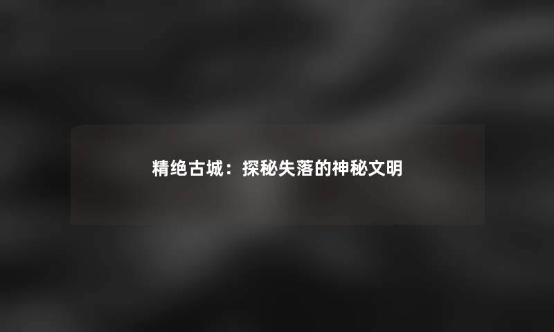 精绝古城：探秘失落的神秘文明