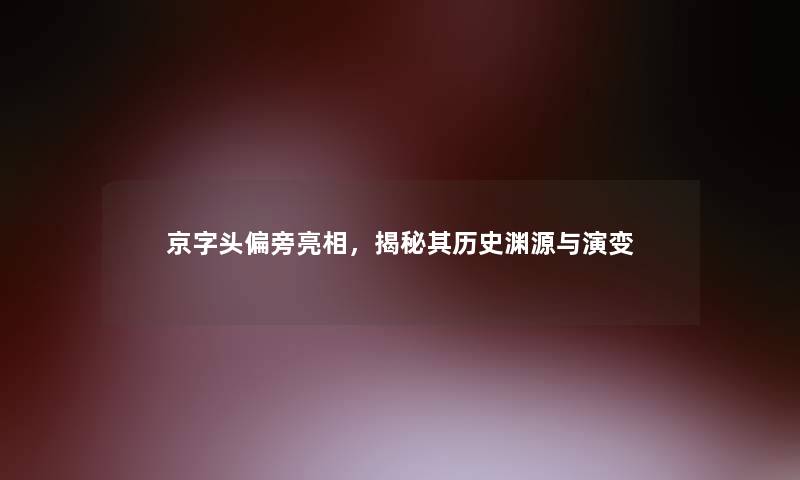 京字头偏旁亮相，揭秘其历史渊源与演变