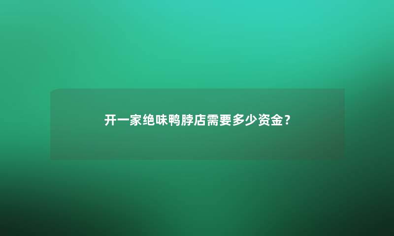 开一家绝味鸭脖店需要多少资金？