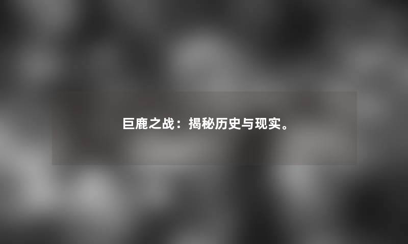 巨鹿之战：揭秘历史与现实。