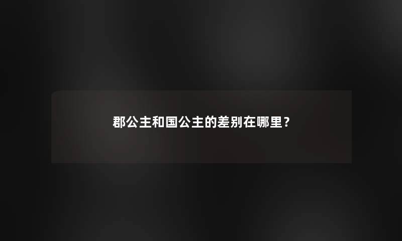 郡公主和国公主的差别在哪里？