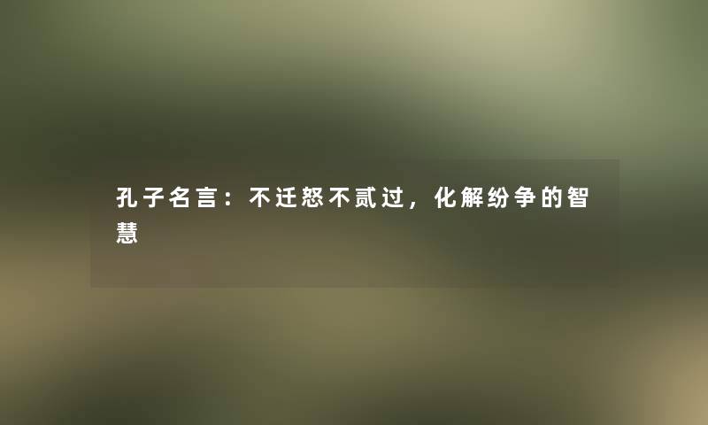 孔子名言：不迁怒不贰过，化解纷争的智慧