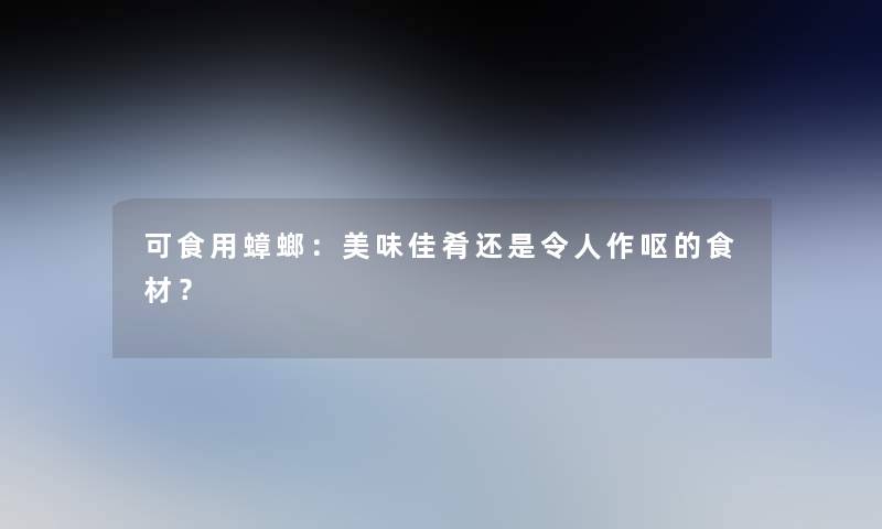 可食用蟑螂：美味佳肴还是令人作呕的食材？