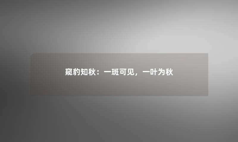 窥豹知秋：一斑可见，一叶为秋