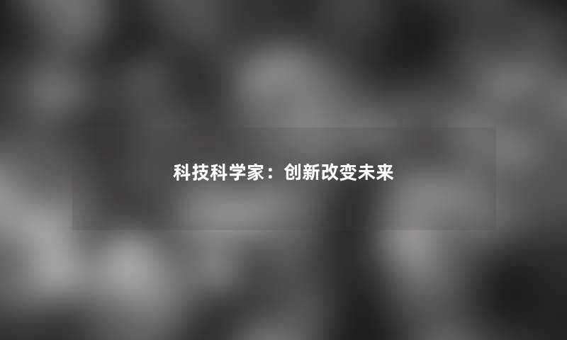 科技科学家：创新改变未来