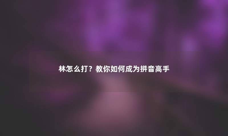 林怎么打？教你如何成为拼音高手