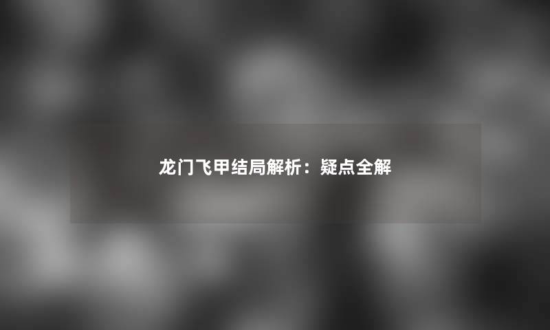 龙门飞甲结局解析：疑点全解