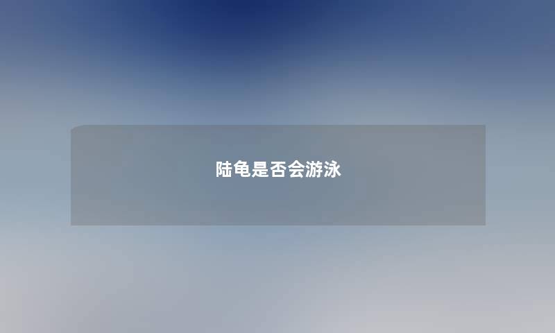 陆龟是否会游泳