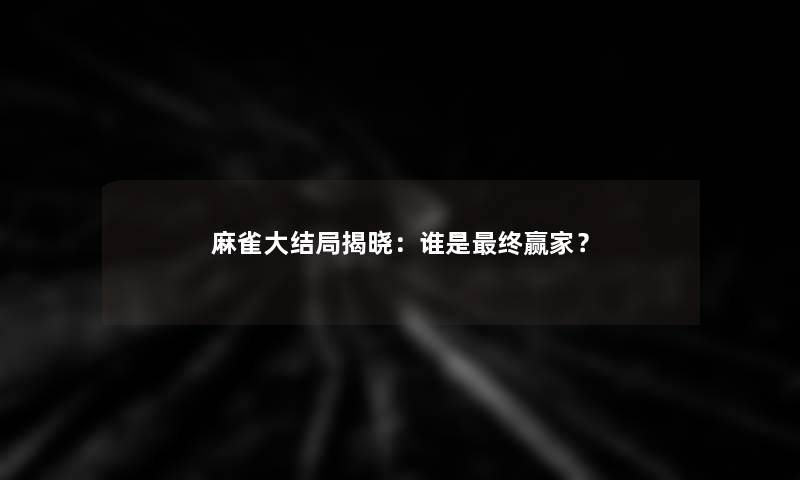 麻雀大结局揭晓：谁是终赢家？