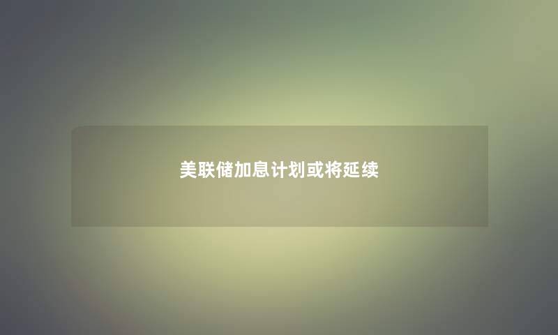 美联储加息计划或将延续