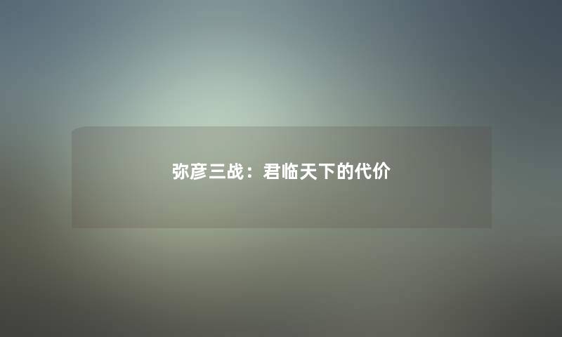 弥彦三战：君临天下的代价