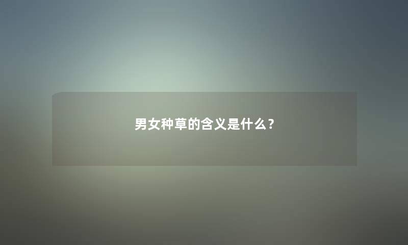 男女种草的含义是什么？