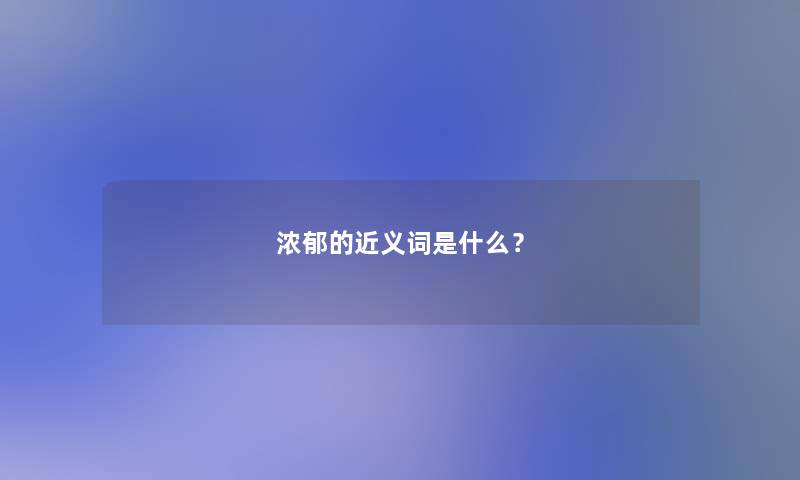 浓郁的近义词是什么？