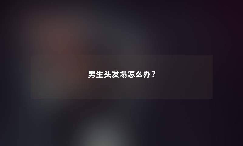 男生头发塌怎么办？