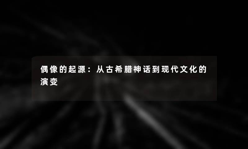 偶像的起源：从古希腊神话到现代文化的演变