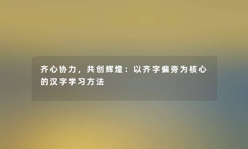 齐心协力，共创辉煌：以齐字偏旁为核心的汉字学习方法