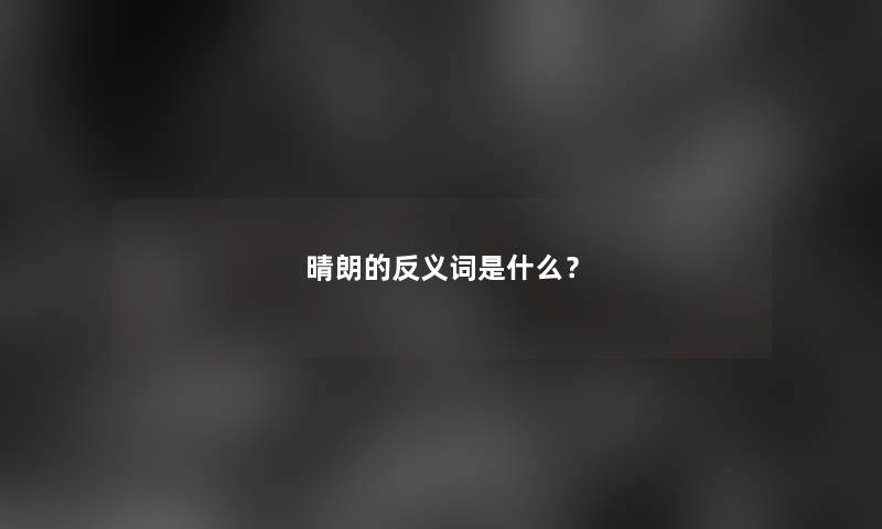 晴朗的反义词是什么？