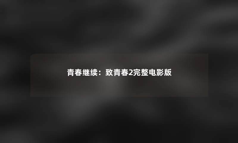 青春继续：致青春2完整电影版