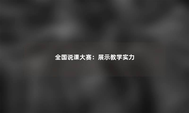 全国说课大赛：展示教学实力