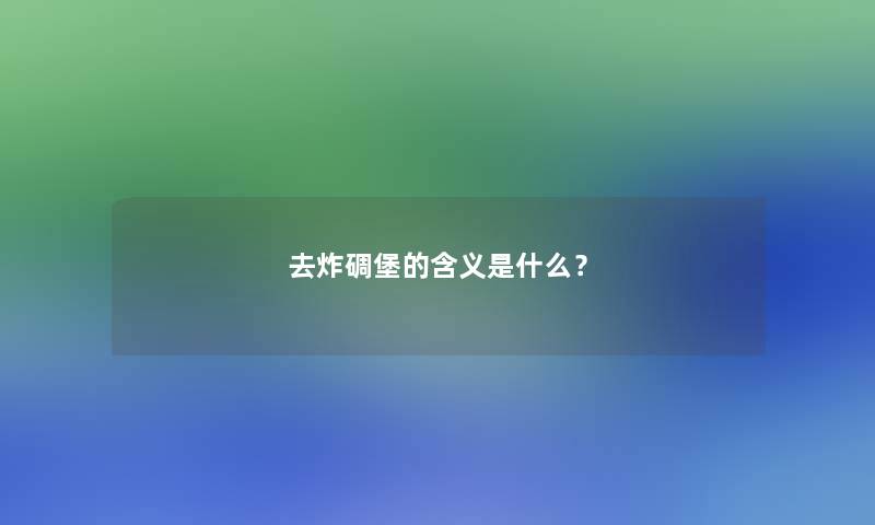 去炸碉堡的含义是什么? 去炸碉堡的含义是什么?