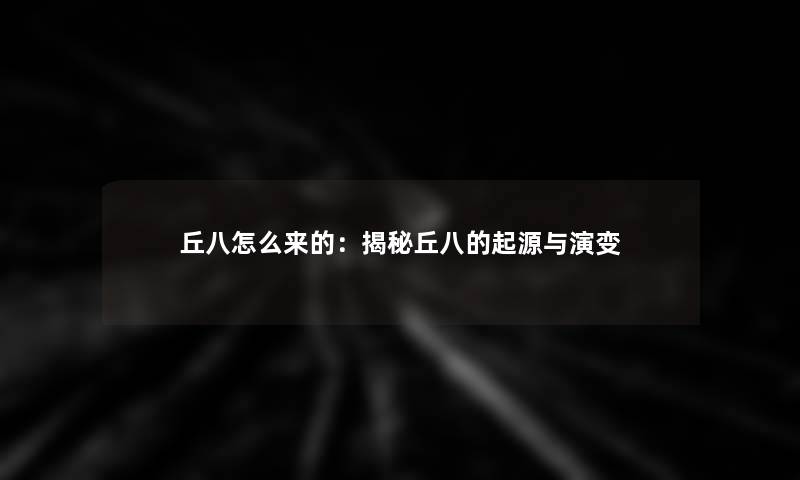 丘八怎么来的：揭秘丘八的起源与演变